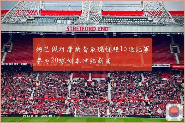 姆巴佩对摩纳哥表现惊艳15场比赛参与20球创本世纪新高