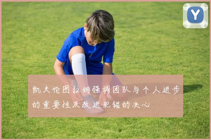 凯夫伦图拉姆强调团队与个人进步的重要性及改进犯错的决心
