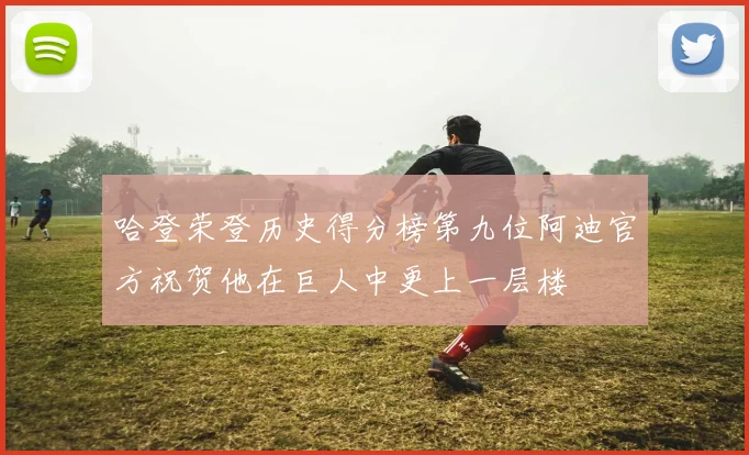 哈登荣登历史得分榜第九位阿迪官方祝贺他在巨人中更上一层楼