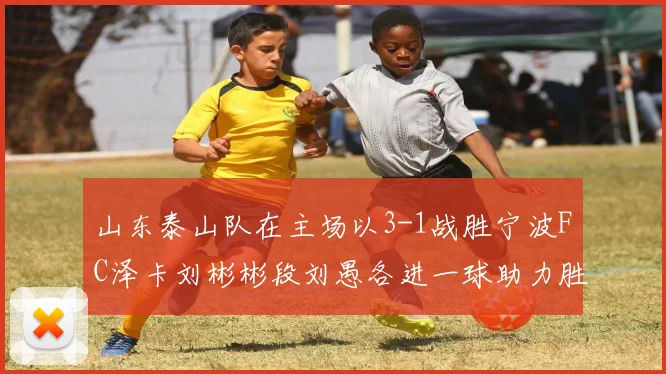 山东泰山队在主场以3-1战胜宁波FC泽卡刘彬彬段刘愚各进一球助力胜利