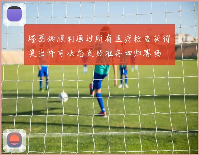 塔图姆顺利通过所有医疗检查获得复出许可状态良好准备回归赛场