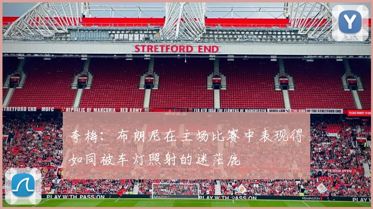 夸梅：布朗尼在主场比赛中表现得如同被车灯照射的迷茫鹿