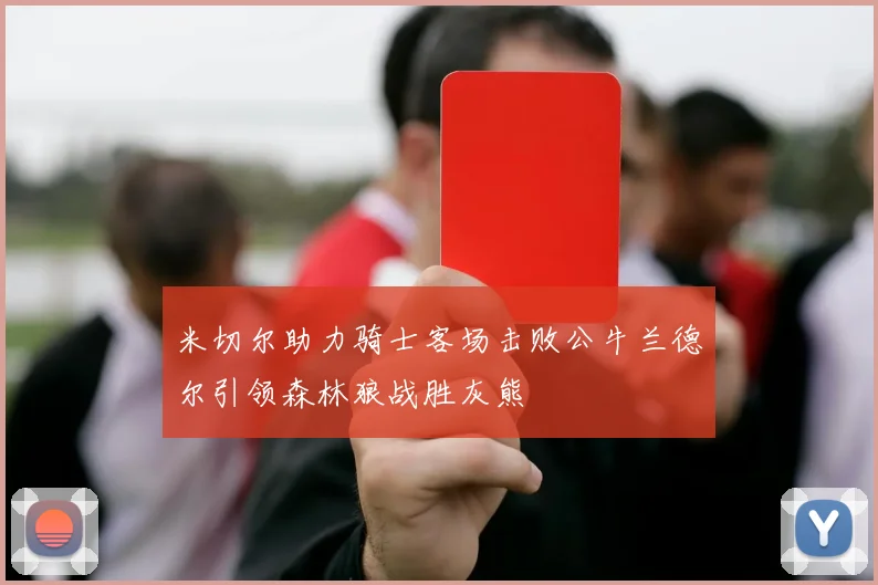 米切尔助力骑士客场击败公牛兰德尔引领森林狼战胜灰熊