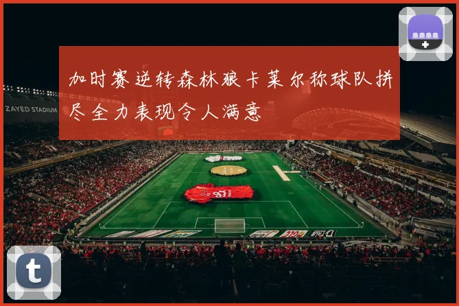 加时赛逆转森林狼卡莱尔称球队拼尽全力表现令人满意