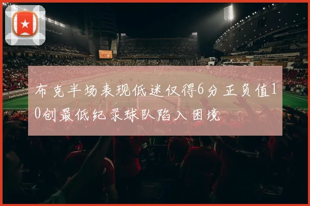 布克半场表现低迷仅得6分正负值10创最低纪录球队陷入困境