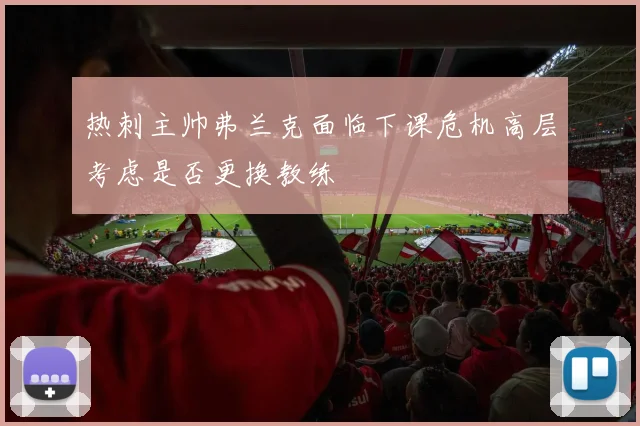 热刺主帅弗兰克面临下课危机高层考虑是否更换教练