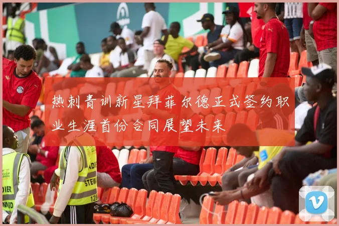 热刺青训新星拜菲尔德正式签约职业生涯首份合同展望未来