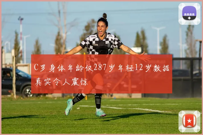 C罗身体年龄仅287岁年轻12岁数据真实令人震惊
